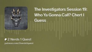The Investigators Session 19: Who Ya Gonna Call? Chert I Guess